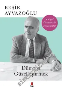 Dünyayı Güzelleştirmek - Turgut Cansever'le Konuşmalar -