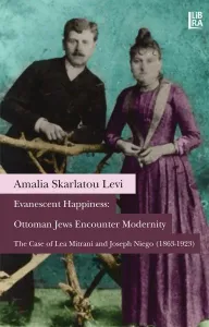 Evanescent Happiness: Ottoman Jews Encounter Modernity - The Case of Lea Mitrani and Joseph Niego (1863-1923)