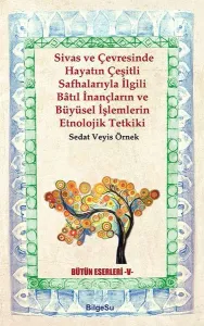 Sivas ve Çevresinde Hayatın Çeşitli Safhalarıyla İlgili Batıl İnançların ve Büyüsel İşlemlerin Etnol