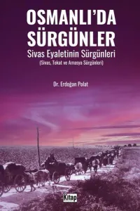 Osmanlı’da Sürgünler Sivas Eyaletinin Sürgünleri (Sivas, Tokat Ve Amasya Sürgünleri)