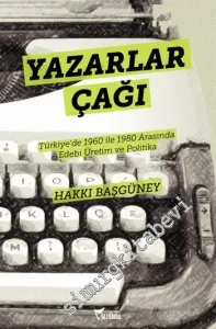 Yazarlar Çağı: Türkiye'de 1960 ile 1980 Arasında Edebi Üretim ve Politika -