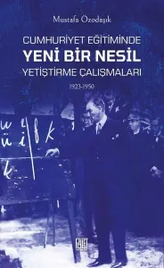 Cumhuriyet Eğitimde Yeni Bir Nesil ;Yetiştirme Çalışmaları (1923-1950)