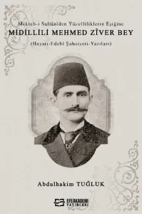 Mekteb-i Sultânîden Yüzelliliklerin Eşiğine Midillili Mehmed Zîver Bey (Hayatı-Edebî Şahsiyeti-Yazıları)