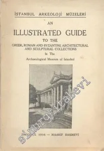 An Illustrated Guide to the Greek, Roman Byzantine Architectural and Sculptural Collections in the Archaeological Museum of Istanbul -