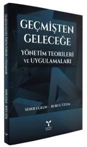 Geçmişten Geleceğe Yönetim Teorileri ve Uygulamaları