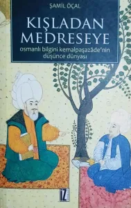 Kışladan Medreseye Osmanlı Bilgini Kemalpaşazade'nin Düşünce Dünyası