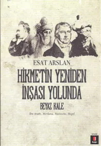 Hikmetin Yeniden İnşası Yolunda Beyaz Kale; İbn Arabi, Mevlana, Nietzsche, Hegel
