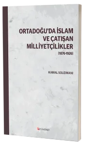 ORTADOĞU’DA İSLAM VE ÇATIŞAN MİLLİYETÇİLİKLER [1876-1926]