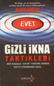 Gizli İkna Taktikleri - Her Koşulda Hayır Yanıtını Anında Evet'e Çevirmenin Gücü...
