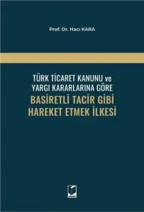 Türk Ticaret Kanunu ve Yargı Kararlarına Göre Basiretli Tacir Gibi Hareket Etmek İlkesi