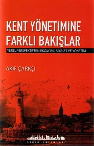 Kent Yönetimine Farklı Bakışlar; Yerel Perspektiften Ekonomi, Siyaset ve Yönetim