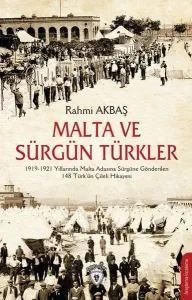 Malta ve Sürgün Türkler;1919-1921 Yılları Arasında Malta Adasına Sürgüne Gönderilen 148 Türk'ün Çileli Hikayesi
