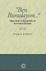 Ben Buradayım...: Oğuz Atay'ın Biyografik ve Kurmaca Dünyası