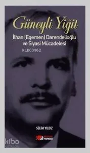 Güneyli Yiğit; İlhan (Egemen) Darendelioğlu ve Siyasi Mücadelesi