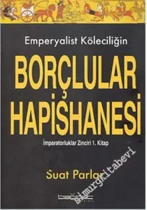 Emperyalist Köleciliğin Borçlular Hapishanesi: İmparatorluklar Zinciri 1. Kitap  -