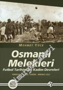 Osmanlı Melekleri: Futbol Tarihimizin Kadim Devreleri - Türkiye Futbol Tarihi, Cilt 1 -