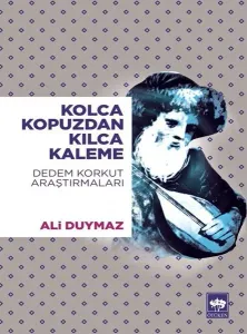Kolca Kopuzdan Kılca Kaleme; Dedem Korkut Araştırmaları