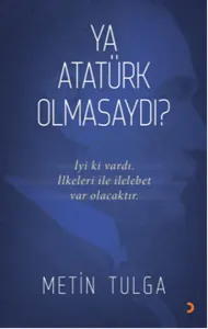 Ya Atatürk Olmasaydı?; İyi ki vardı. İlkeleri ile ilelebet var olacaktır.