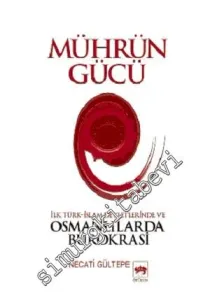 Mührün Gücü: İlk Türk - İslam Devletlerinde ve Osmanlılarda Bürokrasi -