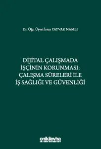 Dijital Çalışmada İşçinin Korunması: Çalışma Süreleri ile İş Sağlığı ve Güvenliği