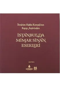 İstanbul'da Mimar Sinan Eserleri: İbrahim Hakkı Konyalı'nın Kayıp Arşivinden
