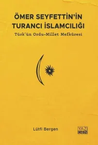 Ömer Seyfettin'in Turancı İslamcılığı;Türk'ün Ordu-Millet Mefkuresi