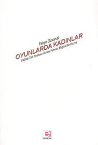 Oyunlarda Kadınlar; Çağdaş Türk Tiyatrosu Üstüne Feminist Eleştirel Bir Okuma