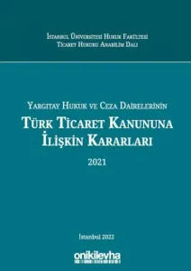 Yargıtay Hukuk Ve Ceza Dairelerinin Türk Ticaret Kanununa İlişkin Kararları (2021)
