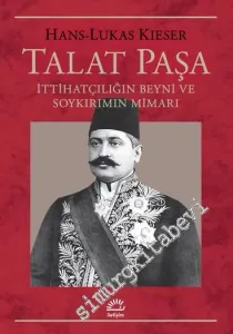 Talat Paşa : İttihatçılığın Beyni ve Soykırımın Mimarı -