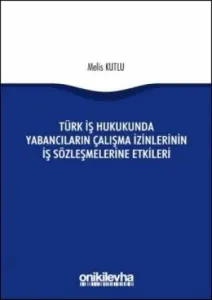 Türk İş Hukukunda Yabancıların Çalışma İzinlerinin İş Sözleşmelerine Etkileri