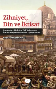 Zihniyet Din ve İktisat; Osmanlıdan Günümüze Türk Toplumunun İktisadi Zihniyet Dönüşümü ve Tipolojik Analizi
