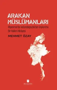 Arakan Müslümanları Myanmar’da Vatandaşsızlıktan Soykırıma Bir Halkın Hikayesi