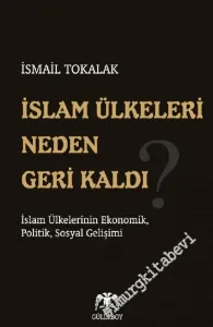 İslâm Ülkeleri Neden Geri Kaldı?: İslam Ülkelerinin Ekonomik, Politik, Sosyal Gelişimi -