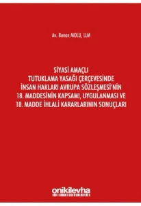 Siyasi Amaçlı Tutuklama Yasağı Çerçevesinde İnsan Hakları Avrupa Sözleşmesi'nin 18. Maddesinin Kapsamı, Uygulanması ve 18. Madde İhlali Kararlarının Sonuçları