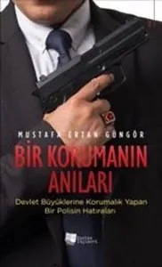 Bir Korumanın Anıları;Devlet Büyüklerine Korumalık Yapan Bir Polisin Hatıraları