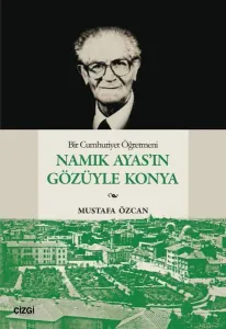 Bir Cumhuriyet Öğretmeni Namık Ayas'ın Gözüyle Konya