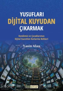 Yusufları Dijital Kuyudan Kurtarmak;Kendimizi ve Çocuklarımızı Dijital Esaretten Kurtarma Rehberi