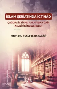 İslam Şeriatı’nda İctihâd;Çağdaş İctihâd Anlayışına Dair Analitik İncelemeler