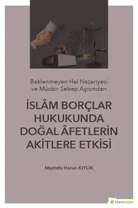 İslam Borçlar Hukukunda Doğal Afetlerin Akitlere Etkisi; (Beklenmeyen Hal Nazeriyesi ve Mücbir Sebep Açısından)