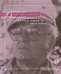 Büyük Yolların Haydutu Fotoğraflarla Attila İlhan'ın Yaşam Öyküsü