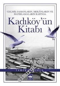 Kadıköy'ün Kitabı - Geçmiş Zamanların Mekanların ve Hatırlamaların Rafında -