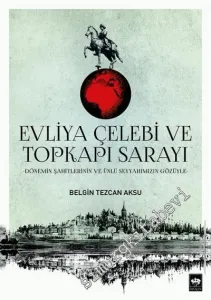 Evliya Çelebi ve Topkapı Sarayı - Dönemin Şahitlerinin ve Ünlü Seyyahımızın Gözüyle -