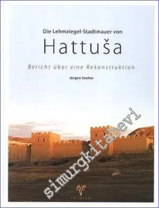 Die Lehmziegel - Stadtmauer von Hattusa : Bericht über eine Rekonstruktion -