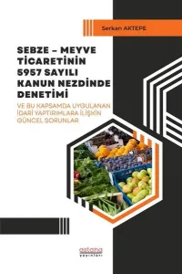 Sebze – Meyve Ticaretinin 5957 Sayılı Kanun Nezdinde Denetimi ve Bu Kapsamda Uygulanan İdari Yaptırımlara İlişkin Güncel Sorunlar