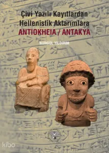 Çivi Yazılı Kayıtlardan Hellenistik Aktarımlara Antiokheia/Antakya