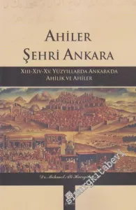 Ahiler Şehri Ankara: 13. 14. 15. Yüzyıllarda Ankara'da Ahilik ve Ahiler -