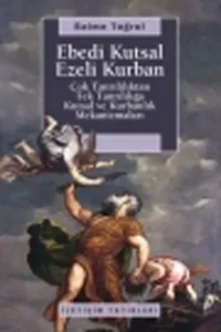 Ebedi Kutsal Ezeli Kurban; Çok Tanrılılıktan Tek Tanrılılığa Kutsal ve Kurbanlık Mekanizmaları