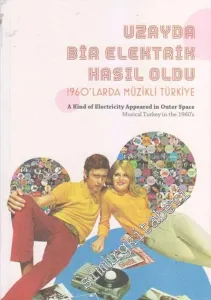 Uzayda Bir Elektrik Hasıl Oldu: 1960'larda Müzikli Türkiye= A Kind of Electricity Appeared in Other Space: Musical Turkey in the 1960's -