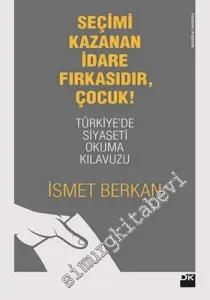 Seçimi Kazanan İdare Fırkasıdır, Çocuk!: Türkiyede Siyaseti Okuma Kılavuzu -
