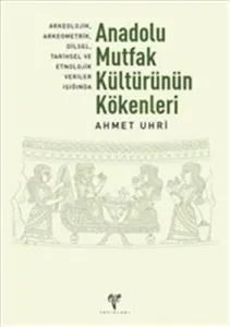Anadolu Mutfak Kültürünün Kökenleri; Arkeolojik, Arkeometrik, Dilsel, Tarihsel ve Etnolojik Veriler
